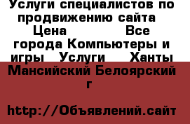 Услуги специалистов по продвижению сайта › Цена ­ 15 000 - Все города Компьютеры и игры » Услуги   . Ханты-Мансийский,Белоярский г.